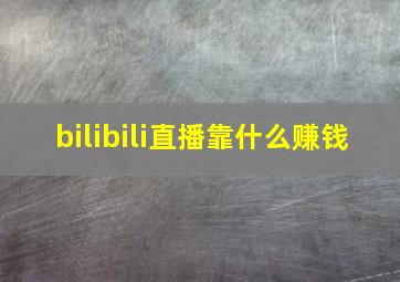 bilibili直播靠什么赚钱