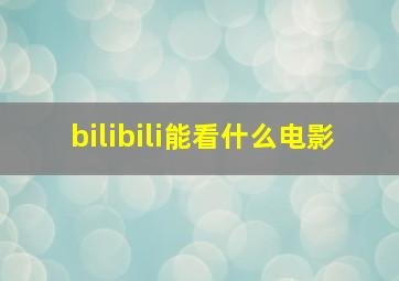 bilibili能看什么电影