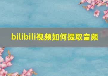 bilibili视频如何提取音频