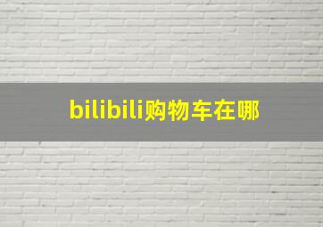 bilibili购物车在哪