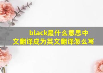 black是什么意思中文翻译成为英文翻译怎么写