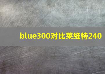 blue300对比莱维特240