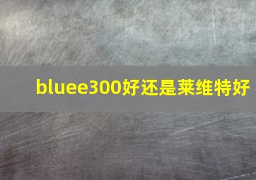 bluee300好还是莱维特好