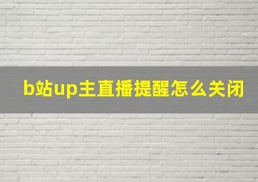 b站up主直播提醒怎么关闭