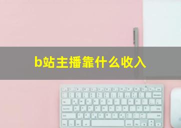 b站主播靠什么收入