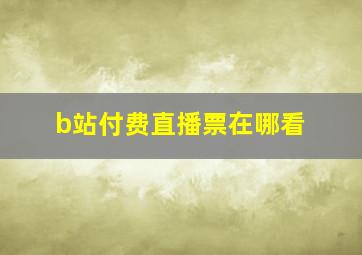 b站付费直播票在哪看