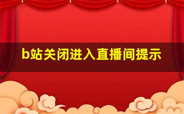 b站关闭进入直播间提示