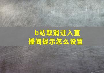 b站取消进入直播间提示怎么设置