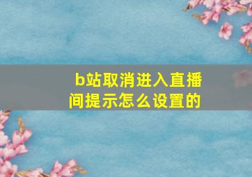 b站取消进入直播间提示怎么设置的