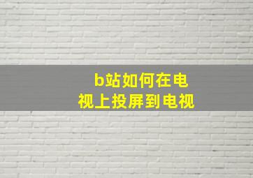 b站如何在电视上投屏到电视