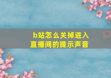 b站怎么关掉进入直播间的提示声音