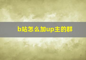 b站怎么加up主的群