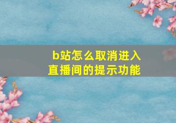 b站怎么取消进入直播间的提示功能