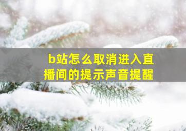 b站怎么取消进入直播间的提示声音提醒