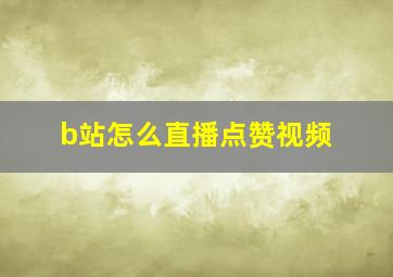 b站怎么直播点赞视频