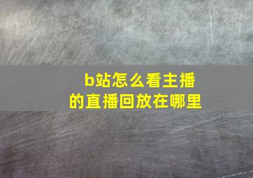 b站怎么看主播的直播回放在哪里