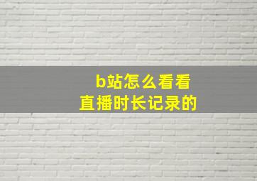 b站怎么看看直播时长记录的