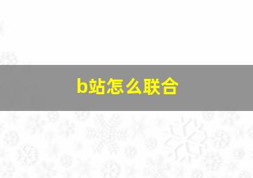 b站怎么联合