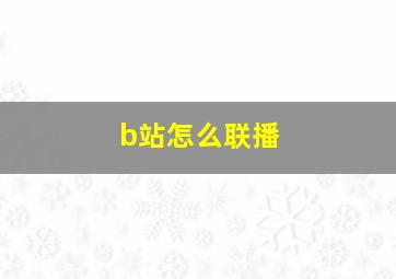 b站怎么联播