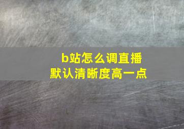 b站怎么调直播默认清晰度高一点