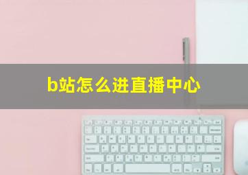 b站怎么进直播中心