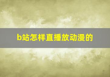 b站怎样直播放动漫的