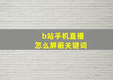 b站手机直播怎么屏蔽关键词