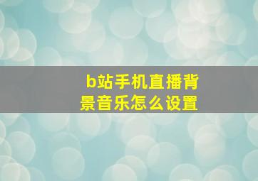 b站手机直播背景音乐怎么设置