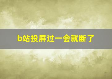 b站投屏过一会就断了