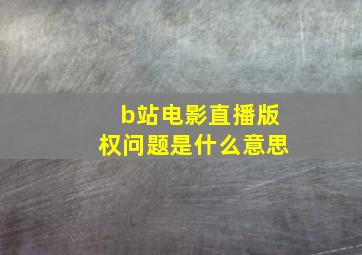 b站电影直播版权问题是什么意思