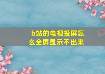 b站的电视投屏怎么全屏显示不出来