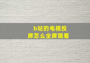 b站的电视投屏怎么全屏观看