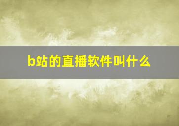 b站的直播软件叫什么