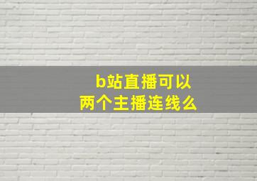 b站直播可以两个主播连线么