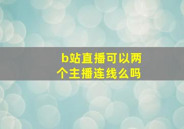 b站直播可以两个主播连线么吗