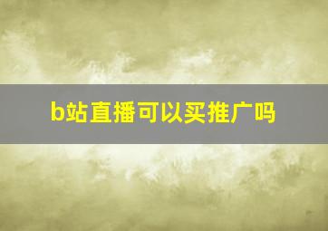 b站直播可以买推广吗