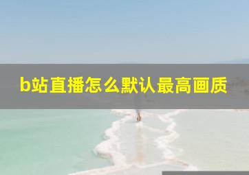 b站直播怎么默认最高画质