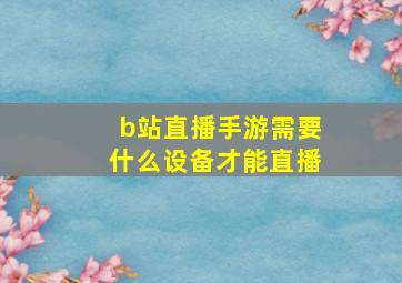 b站直播手游需要什么设备才能直播