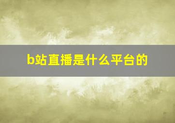 b站直播是什么平台的