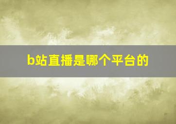 b站直播是哪个平台的