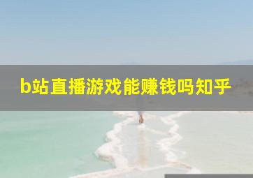 b站直播游戏能赚钱吗知乎