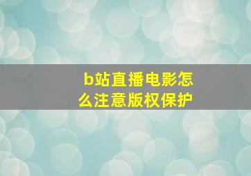 b站直播电影怎么注意版权保护