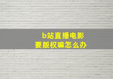 b站直播电影要版权嘛怎么办