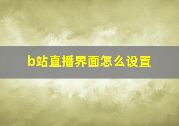 b站直播界面怎么设置