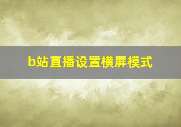 b站直播设置横屏模式