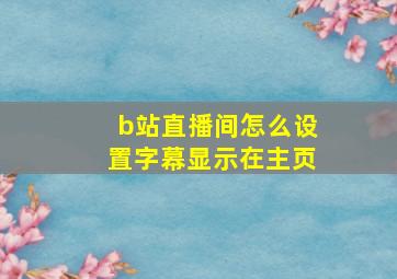 b站直播间怎么设置字幕显示在主页