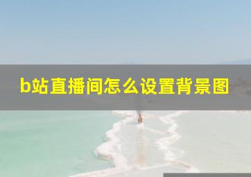 b站直播间怎么设置背景图