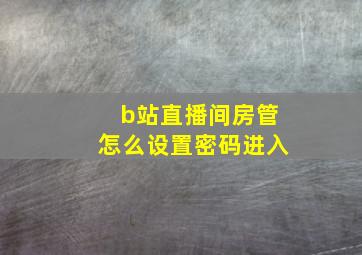 b站直播间房管怎么设置密码进入