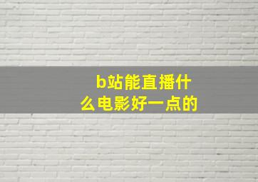 b站能直播什么电影好一点的