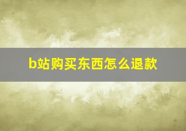 b站购买东西怎么退款